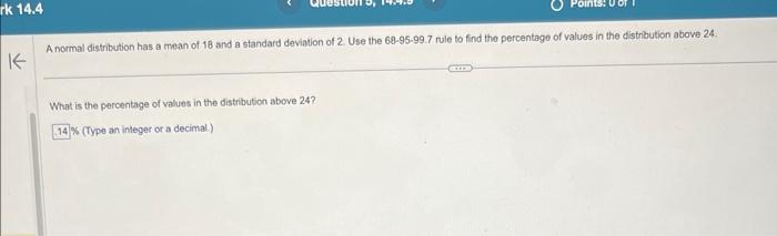 A normal distribution has a mean of 18 and a standard deviation of 2 Use the 68-95-99.7 rule to find the percentage of values