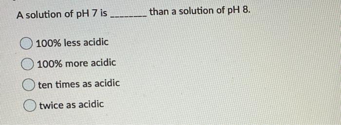 Solved A solution of pH 7 is than a solution of pH 8. 100% | Chegg.com