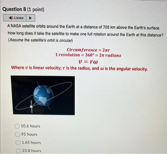 A NASA satellite orbits around the Earth at a distance of \( 705 \mathrm{~km} \) above the Earths surface.
How long does it 