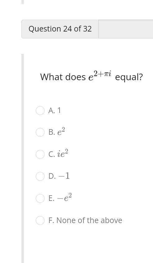 What does \( e^{2+\pi i} \) equal?
A. 1
B. \( e^{2} \)
C. \( i e^{2} \)
D. \( -1 \)
E. \( -e^{2} \)
F. None of the above