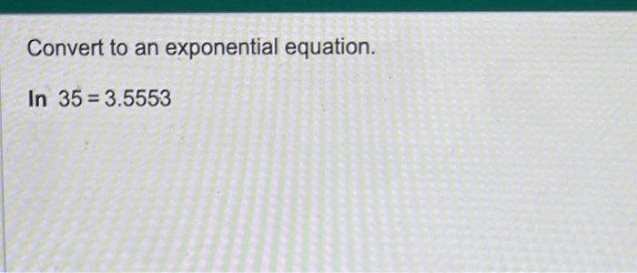 Solved Convert to an exponential equation. In 35=3.5553 | Chegg.com