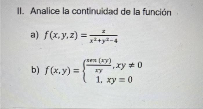 II. Analice la continuidad de la función a) \( f(x, y, z)=\frac{z}{x^{2}+y^{2}-4} \) b) \( f(x, y)=\left\{\begin{array}{c}\fr