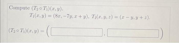 Compute \( \left(T_{2} \circ T_{1}\right)(x, y) \). \[ T_{1}(x, y)=(8 x,-7 y, x+y), T_{2}(x, y, z)=(x-y, y+z) \] \[ \left(T_{