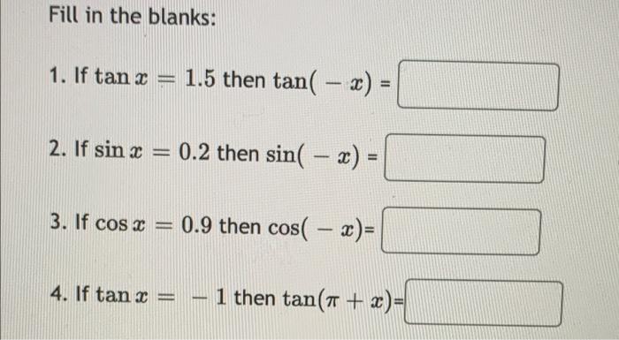 Fill in the blanks: 1. If tan x = 1.5 then tan(-x) = 2. If sin x = 0.2 then sin(-x) = 3. If cos x = 0.9 then cos(x)= 4. If ta