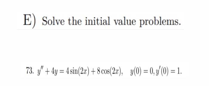 E) Solve the initial value problems. 73. \( y^{\prime \prime}+4 y=4 \sin (2 x)+8 \cos (2 x), \quad y(0)=0, y^{\prime}(0)=1 \)