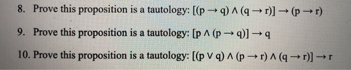 8. Prove this proposition is a tautology: [( p q ) A ( a r )] ( p r ) 9. Prove this proposition is a tautology: (p 1 (pq)] →