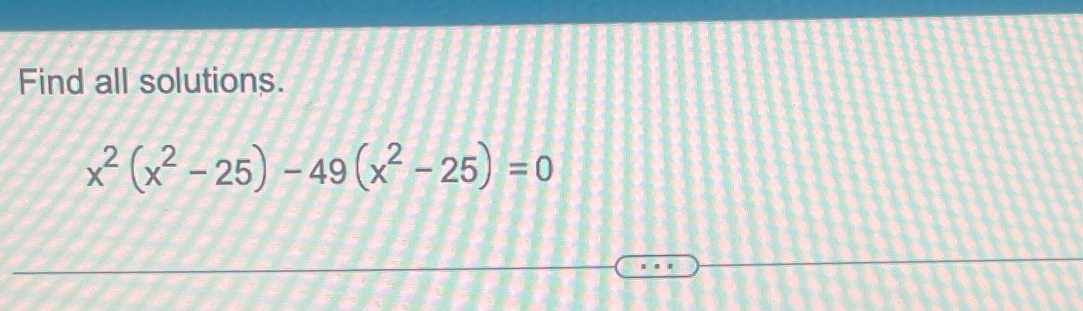 Solved Find all solutions.x2(x2-25)-49(x2-25)=0 | Chegg.com