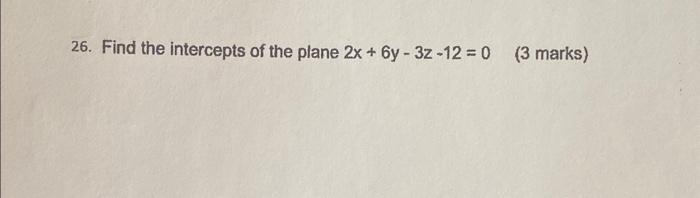Solved 26. Find the intercepts of the plane 2x+6y−3z−12=0 (3 | Chegg.com