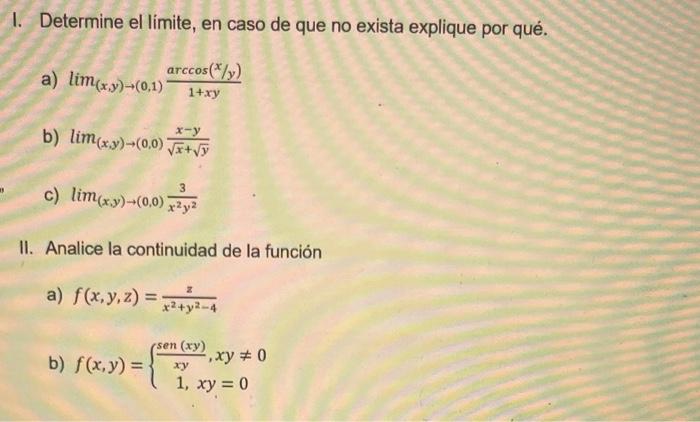 I. Determine el limite, en caso de que no exista explique por qué. a) \( \lim _{(x, y) \rightarrow(0,1)} \frac{\arccos (x / y