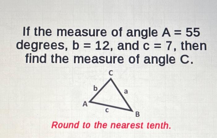Solved If the measure of angle A=55 degrees, b=12, and c=7, | Chegg.com