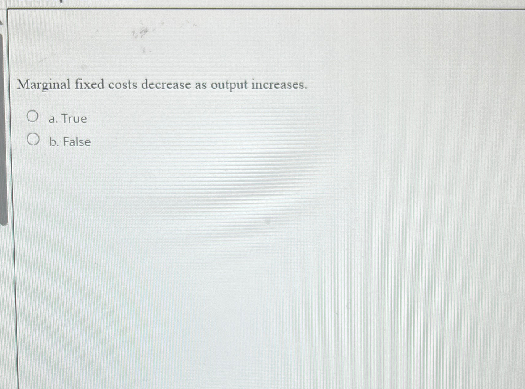 Solved Marginal fixed costs decrease as output increases.a.