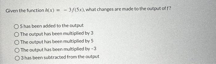 Solved Given the function h(x)=−3f(5x), what changes are | Chegg.com