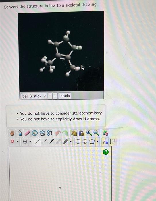 Convert the structure below to a skeletal drawing.
ball & stick
.
You do not have to consider stereochemistry.
• You do not h