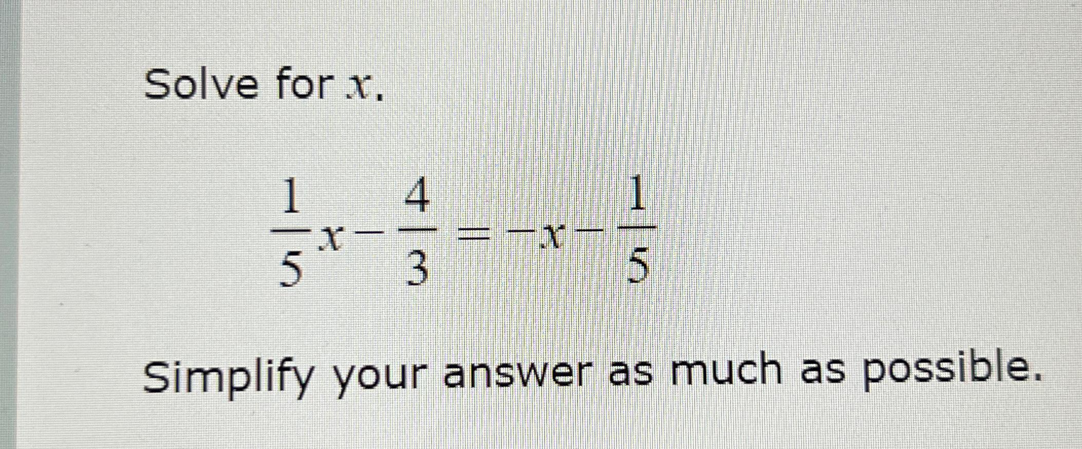 Solved Solve for x.15x-43=-x-15Simplify your answer as much | Chegg.com