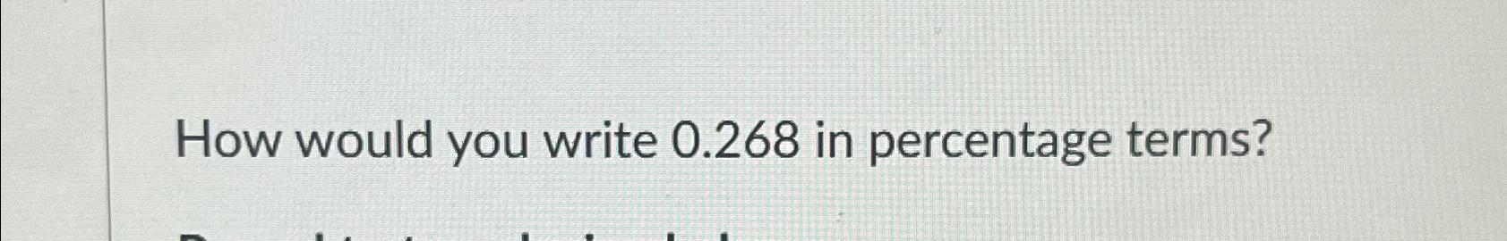 solved-how-would-you-write-0-268-in-percentage-terms-chegg