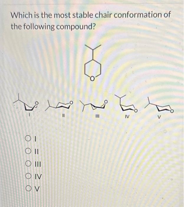 Solved Which is the most stable chair conformation of the