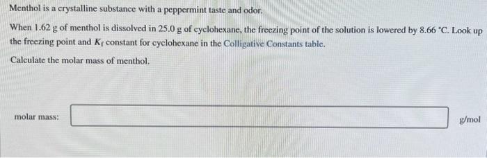 Menthol is a crystalline substance with a peppermint taste and odor.
When \( 1.62 \mathrm{~g} \) of menthol is dissolved in \