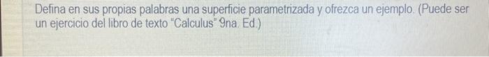 Defina en sus propias palabras una superficie parametrizada y ofrezca un ejemplo. (Puede ser un ejercicio del libro de texto