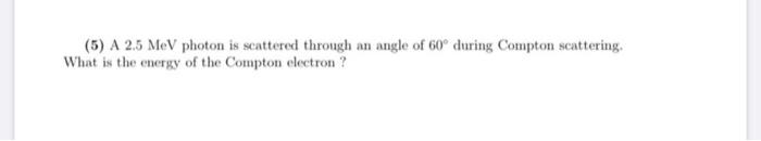 Solved (5) A 2.5 MeV photon is scattered through an angle of | Chegg.com
