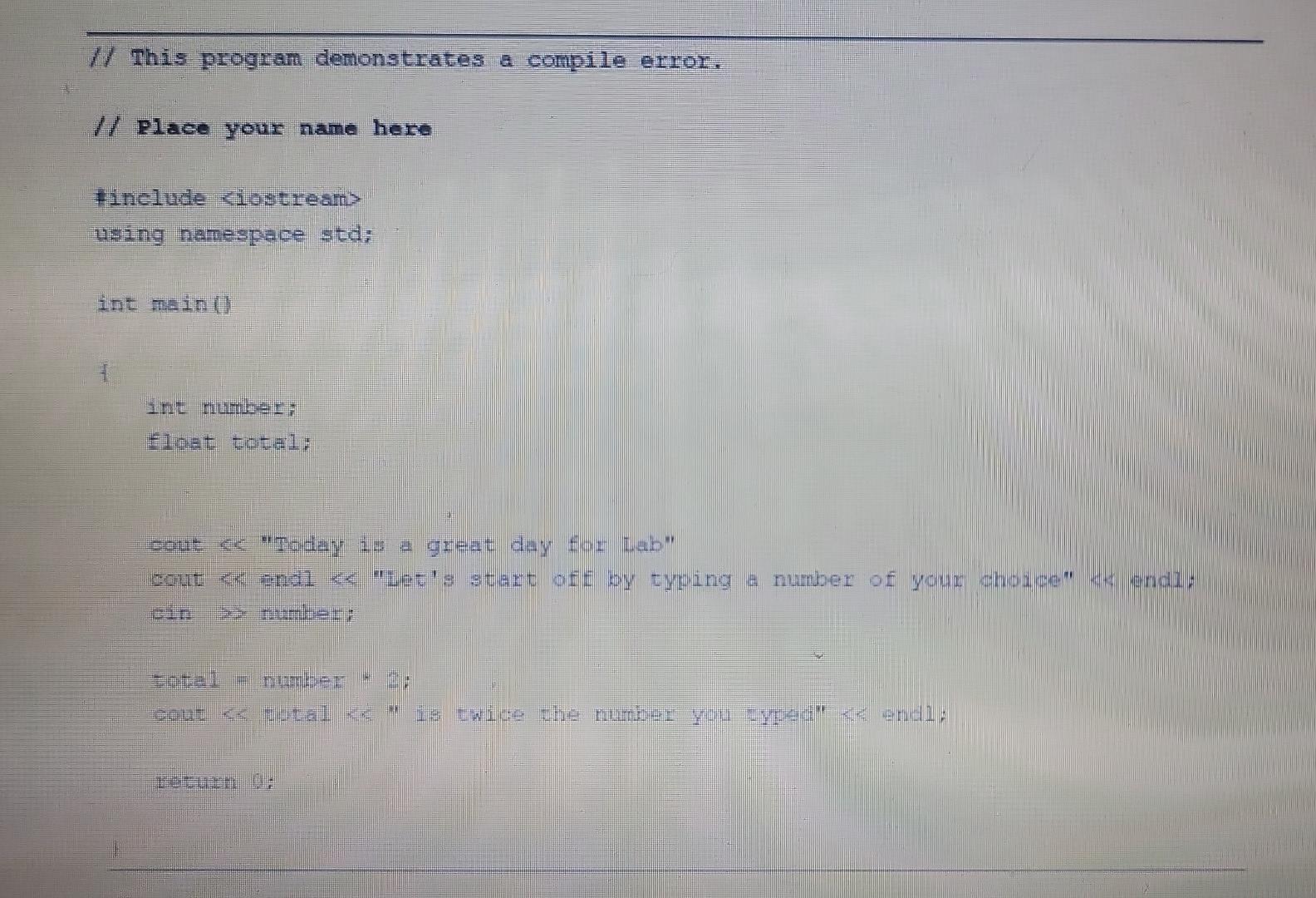 // This program demonstrates a compile error. // place youx name here finclude <iostream> using namespace std; int main() 1 i