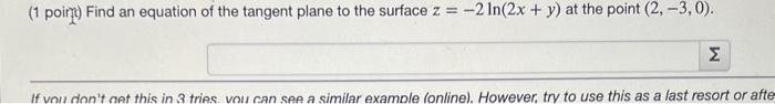 (1 poinc) Find an equation of the tangent plane to the surface \( z=-2 \ln (2 x+y) \) at the point \( (2,-3,0) \).