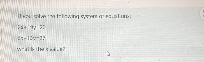 If you solve the following system of equations:
\[
\begin{array}{l}
2 x+19 y=20 \\
6 x+13 y=27
\end{array}
\]
what is the \(