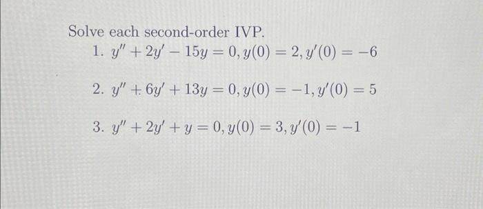 Solve each second-order IVP. 1. \( y^{\prime \prime}+2 y^{\prime}-15 y=0, y(0)=2, y^{\prime}(0)=-6 \) 2. \( y^{\prime \prime}