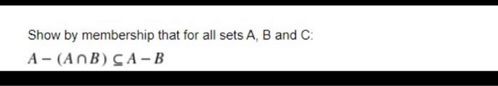 Solved Show by membership that for all sets A, B and C: A - | Chegg.com