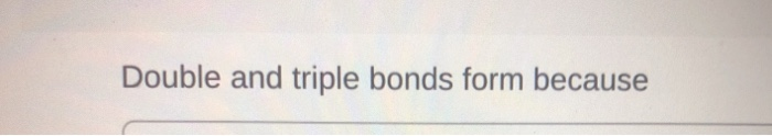 solved-double-and-triple-bonds-form-because-chegg