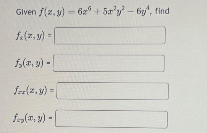 Given \( f(x, y)=6 x^{6}+5 x^{2} y^{2}-6 y^{4} \) \[ f_{x}(x, y)= \] \[ f_{y}(x, y)= \] \[ f_{x x}(x, y)= \] \[ f_{x y}(x, y)