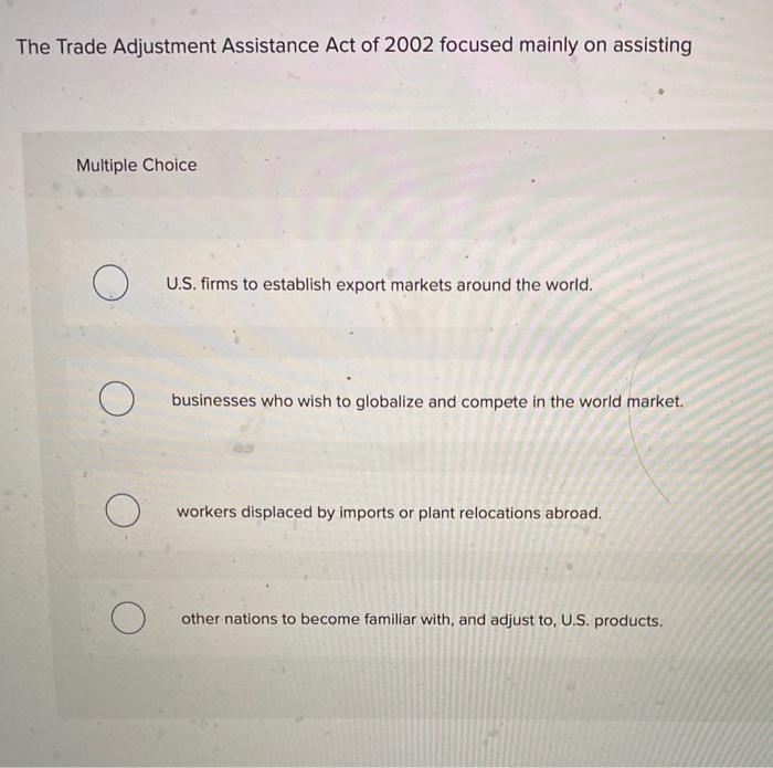 Solved The Trade Adjustment Assistance Act of 2002 focused | Chegg.com