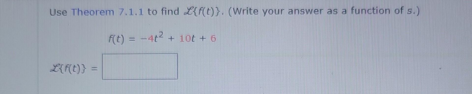 Solved Use Theorem 7.1.1 to find L{f(t)}. (Write your answer | Chegg.com