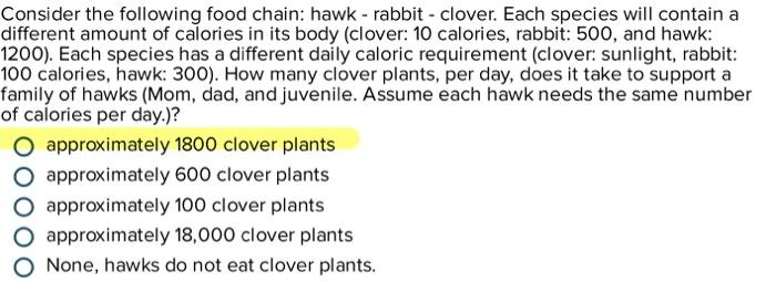 Consider the following food chain: hawk - rabbit - clover. Each species will contain a different amount of calories in its bo