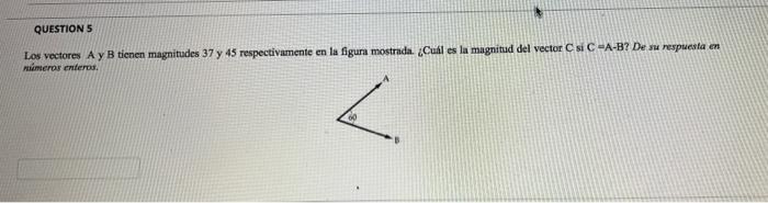 QUESTION 5 Los vectores A y B tienen magnitudes 37 y 45 respectivamente en la figura mostrada. ¿Cuál es la magnitud del vecto