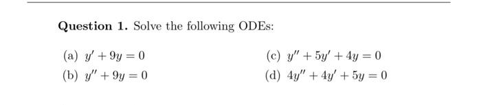 Question 1. Solve the following ODES: (a) y +9y=0 (b) y +9y=0 (c) y + 5y + 4y = 0 (d) 4y + 4y + 5y = 0