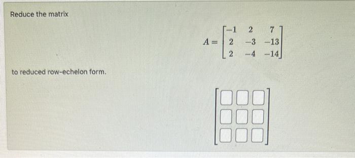 Solved Reduce the matrix A=[2−11−3−1216] to reduced | Chegg.com