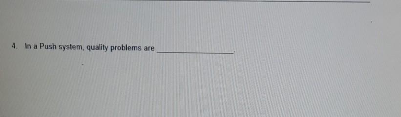 Solved 4. In a Push system, quality problems are | Chegg.com