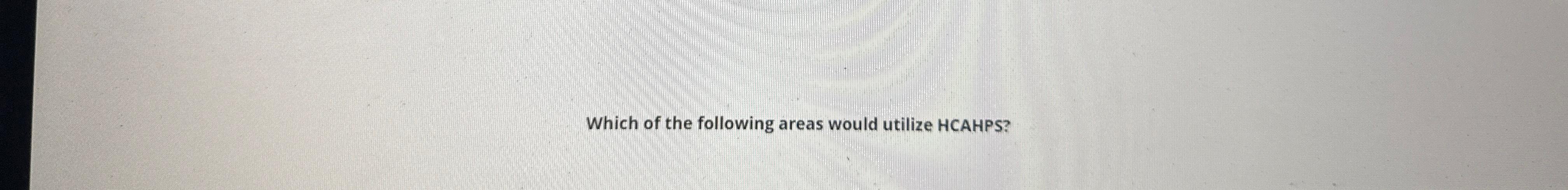 Which of the following areas would utilize hcahps