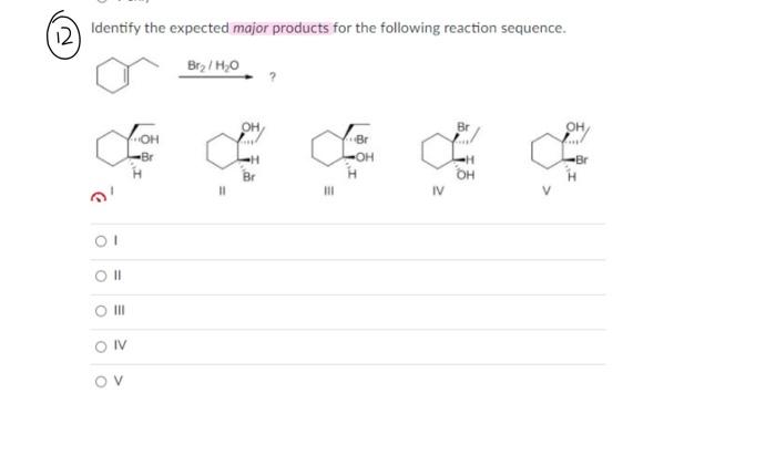 Identify the expected major products for the following reaction sequence. ?
\( n^{\prime} \)
1
II
III
IV
V