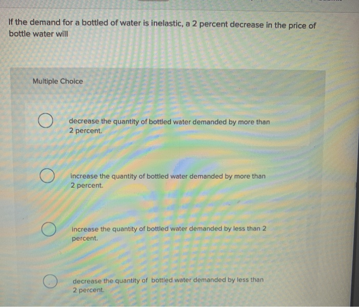 Solved If the demand for a bottled of water is inelastic, a