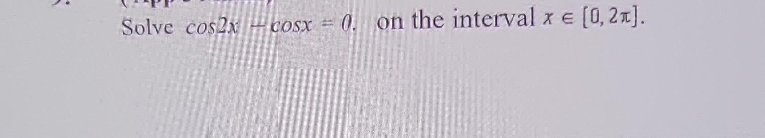Solved Solve cos2x−cosx=0. on the interval x∈[0,2π]. | Chegg.com