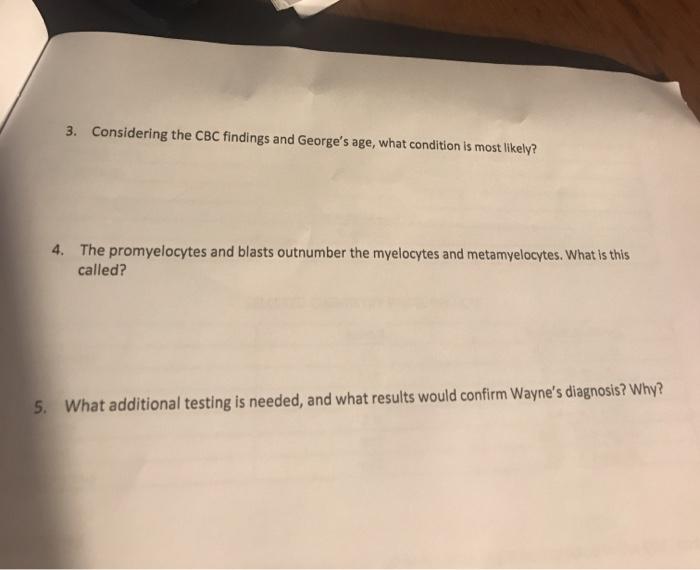 3. Considering the CBC findings and Georges age, what condition is most likely 4. The promyelocytes and blasts outnumber the