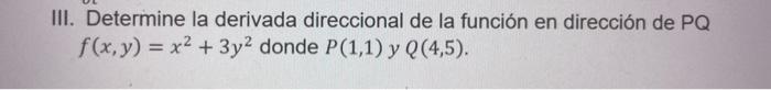 II. Determine la derivada direccional de la función en dirección de \( P Q \) \( f(x, y)=x^{2}+3 y^{2} \) donde \( P(1,1) \)