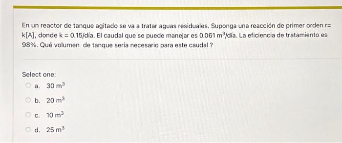 En un reactor de tanque agitado se va a tratar aguas residuales. Suponga una reacción de primer orden \( r= \) \( k[A] \), do