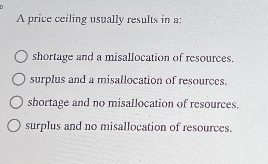 Solved A price ceiling usually results in a:shortage and a | Chegg.com