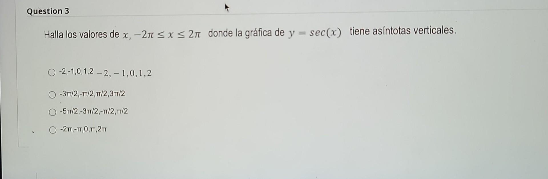 Halla los valores de \( x,-2 \pi \leq x \leq 2 \pi \) donde la gráfica de \( y=\sec (x) \) tiene asintotas verticales. \( -2,