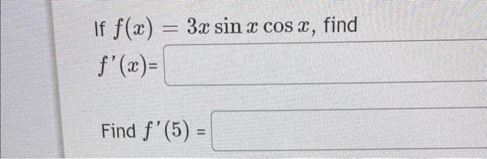 If \( f(x)=3 x \sin x \cos x \), find \( f^{\prime}(x)= \) Find \( f^{\prime}(5)= \)