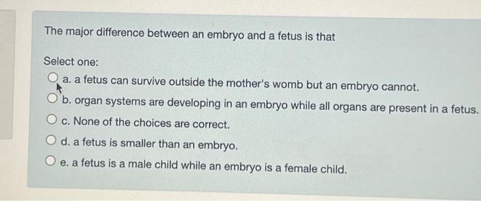 Solved The major difference between an embryo and a fetus is