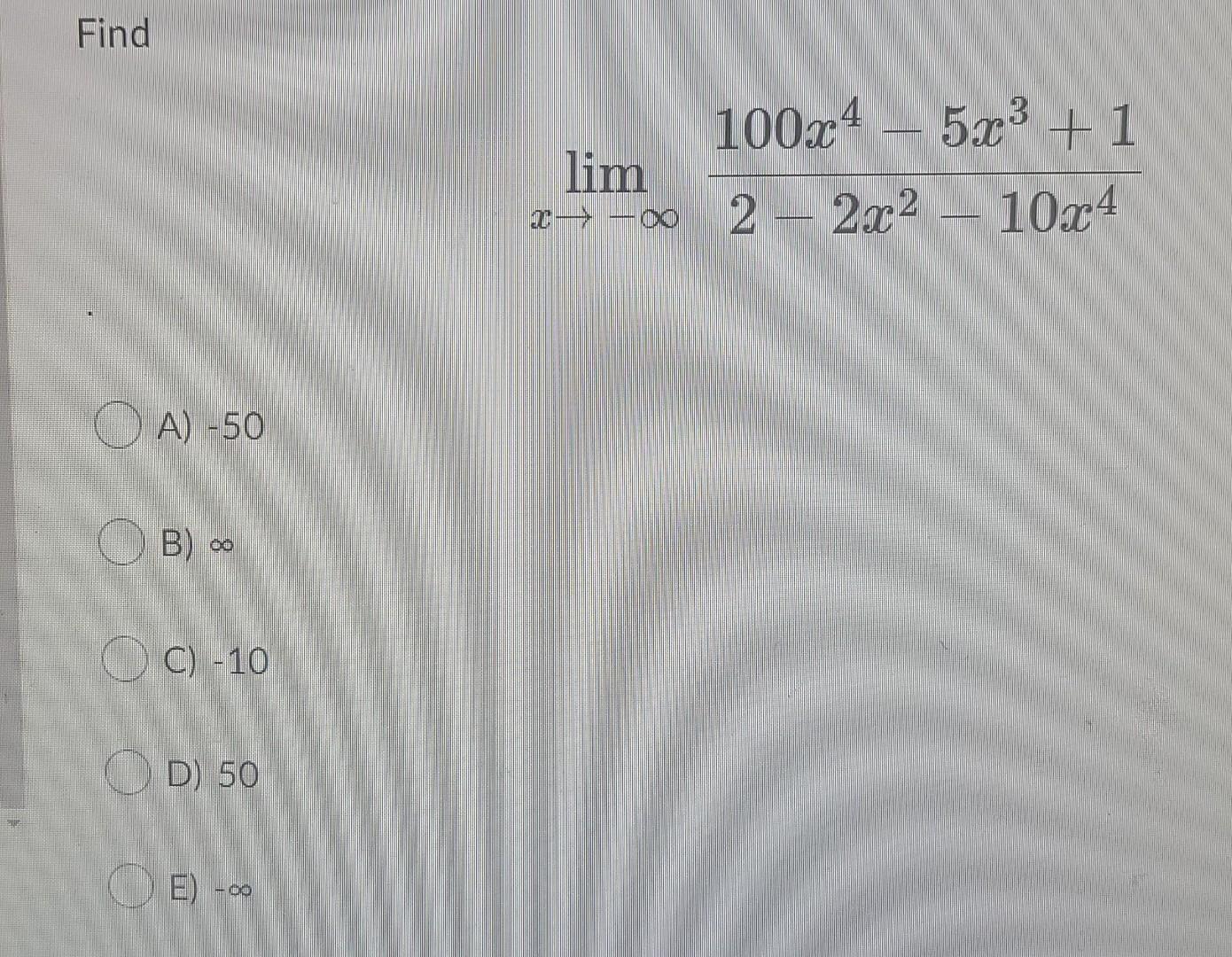 Solved Find A) -50 B) ∞ C) -10 D) 50 ⒸE) -∞ 100x45x³+1 Lim | Chegg.com