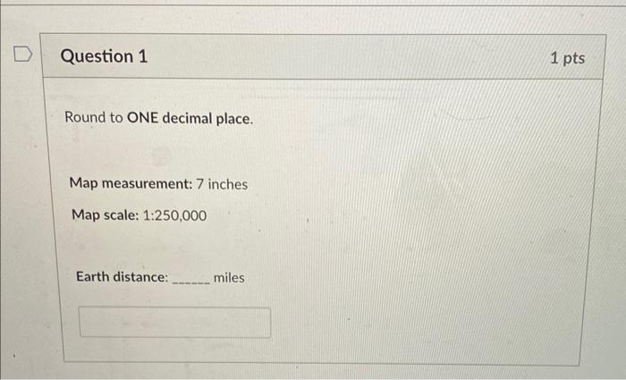 Round to ONE decimal place.
Map measurement: 7 inches
Map scale: 1:250,000
Earth distance: miles